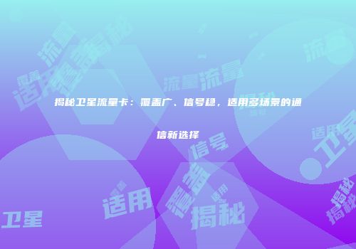 揭秘卫星流量卡：覆盖广、信号稳，适用多场景的通信新选择
