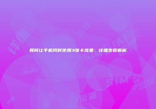 如何让手机同时使用3张卡流量：详细步骤解析