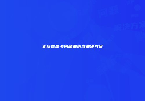 无线流量卡问题解析与解决方案