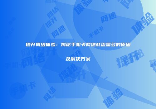 提升网络体验:揭秘手机卡网速耗流量多的原因及解决方案