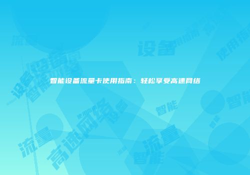 智能设备流量卡使用指南：轻松享受高速网络