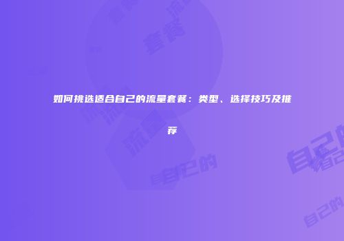 如何挑选适合自己的流量套餐：类型、选择技巧及推荐