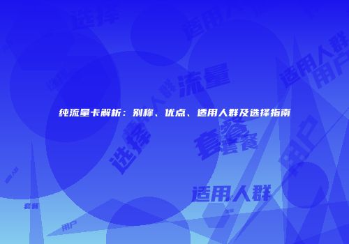 纯流量卡解析：别称、优点、适用人群及选择指南