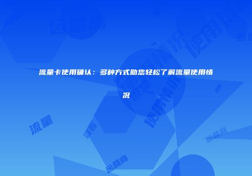 流量卡使用确认:多种方式助您轻松了解流量使用情况