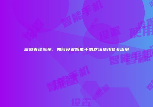 高效管理流量:如何设置智能手机默认使用2卡流量