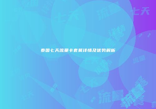 泰国七天流量卡套餐详情及优势解析