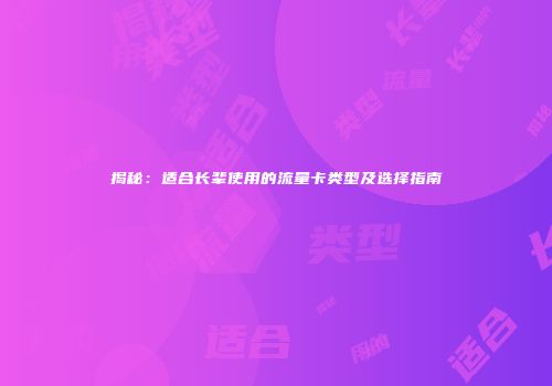 揭秘：适合长辈使用的流量卡类型及选择指南