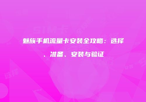 魅族手机流量卡安装全攻略：选择、准备、安装与验证