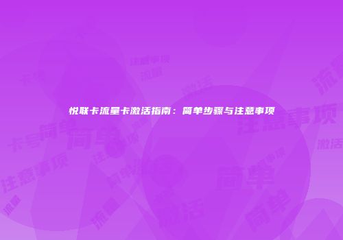 悦联卡流量卡激活指南：简单步骤与注意事项