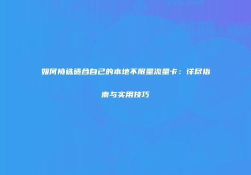 如何挑选适合自己的本地不限量流量卡：详尽指南与实用技巧