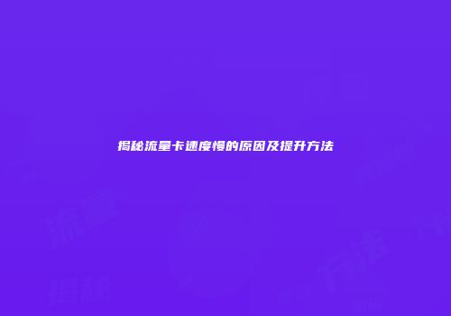揭秘流量卡速度慢的原因及提升方法