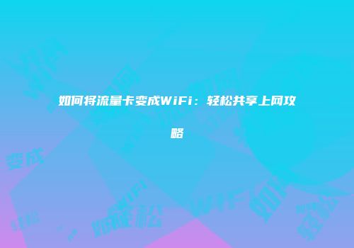 如何将流量卡变成WiFi:轻松共享上网攻略