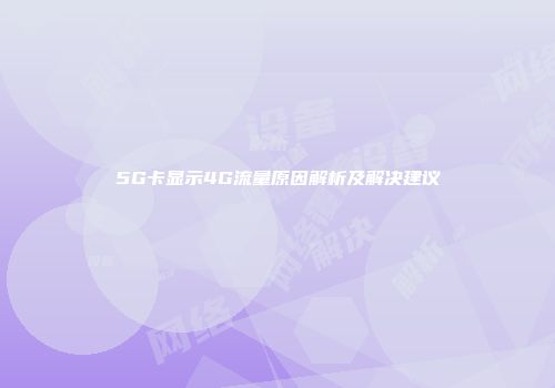 5G卡显示4G流量原因解析及解决建议