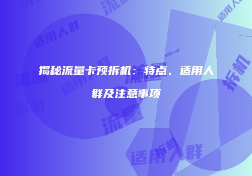揭秘流量卡预拆机:特点、适用人群及注意事项