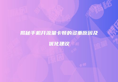 揭秘手机开流量卡顿的多重原因及优化建议