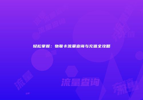 轻松掌握:物联卡流量查询与充值全攻略