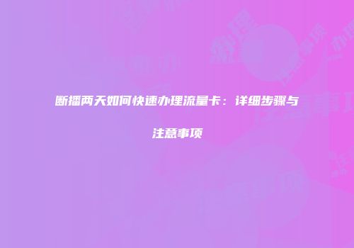 断播两天如何快速办理流量卡：详细步骤与注意事项