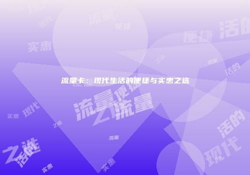 流量卡:现代生活的便捷与实惠之选