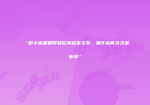 “副卡流量如何轻松转移至主号：操作指南及注意事项”