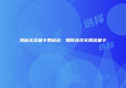 揭秘无流量卡费秘诀:如何选择实用流量卡