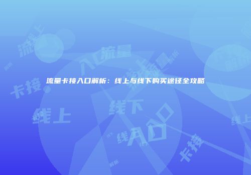 流量卡接入口解析：线上与线下购买途径全攻略