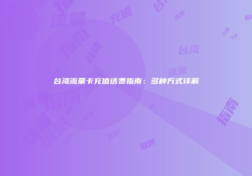 台湾流量卡充值话费指南：多种方式详解