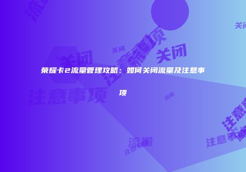 荣耀卡2流量管理攻略：如何关闭流量及注意事项