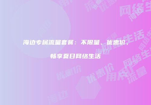 海边专属流量套餐：不限量、优惠价，畅享夏日网络生活