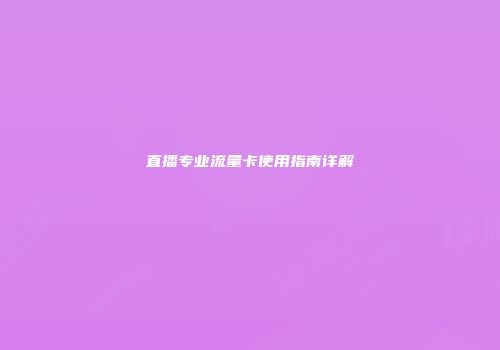 直播专业流量卡使用指南详解