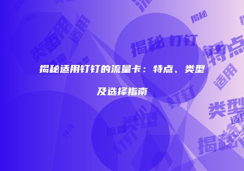 揭秘适用钉钉的流量卡：特点、类型及选择指南