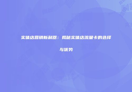 实体店营销新利器：揭秘实体店流量卡的选择与优势