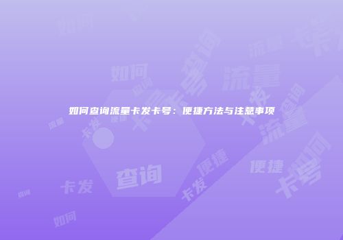 如何查询流量卡发卡号:便捷方法与注意事项