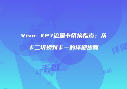 Vivo X27流量卡切换指南：从卡二切换到卡一的详细步骤