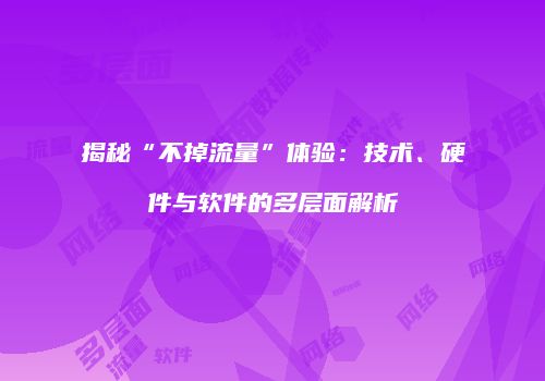 揭秘“不掉流量”体验：技术、硬件与软件的多层面解析