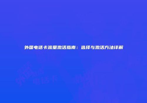 外国电话卡流量激活指南：选择与激活方法详解