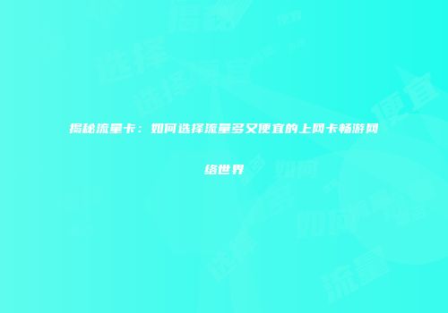 揭秘流量卡:如何选择流量多又便宜的上网卡畅游网络世界