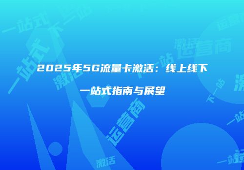 2025年5G流量卡激活：线上线下一站式指南与展望