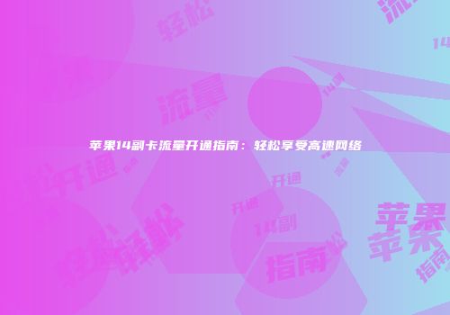 苹果14副卡流量开通指南：轻松享受高速网络