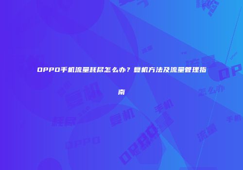 OPPO手机流量耗尽怎么办?复机方法及流量管理指南