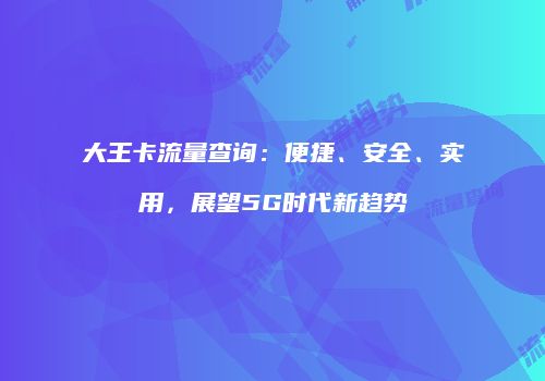 大王卡流量查询：便捷、安全、实用，展望5G时代新趋势
