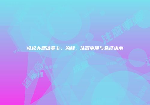 轻松办理流量卡：流程、注意事项与选择指南