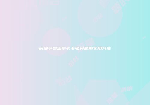 解决苹果流量卡卡顿问题的实用方法
