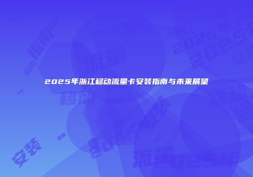 2025年浙江移动流量卡安装指南与未来展望