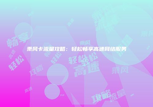 乘风卡流量攻略：轻松畅享高速网络服务