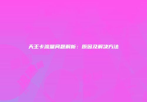 天王卡流量问题解析:原因及解决方法