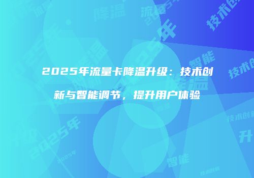 2025年流量卡降温升级：技术创新与智能调节，提升用户体验