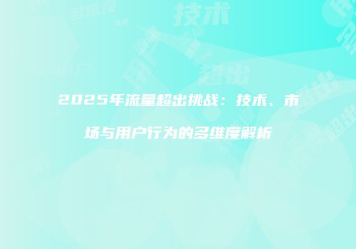 2025年流量超出挑战：技术、市场与用户行为的多维度解析