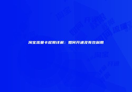淘宝流量卡权限详解:如何开通及有效利用