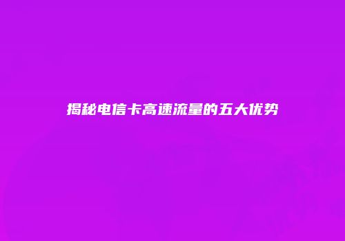 揭秘电信卡高速流量的五大优势