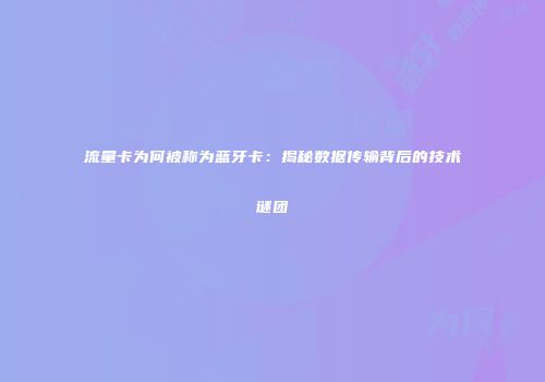 流量卡为何被称为蓝牙卡：揭秘数据传输背后的技术谜团
